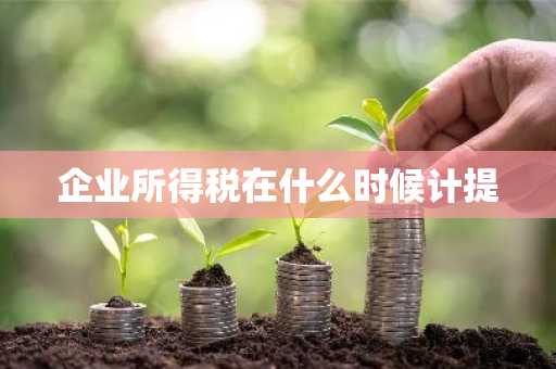 企业所得税在什么时候计提