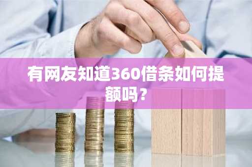 有网友知道360借条如何提额吗？
