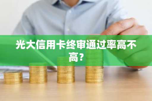 光大信用卡终审通过率高不高？