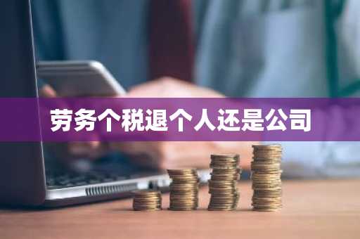 劳务个税退个人还是公司