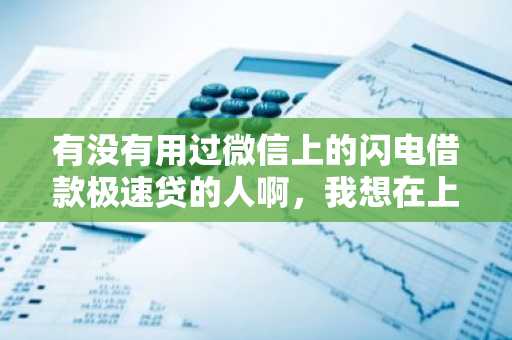 有没有用过微信上的闪电借款极速贷的人啊，我想在上面借款，应该怎么申请贷款啊？