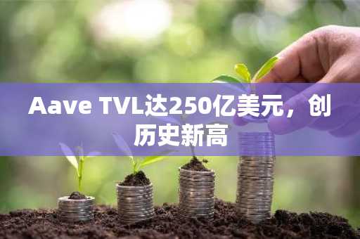 Aave TVL达250亿美元，创历史新高