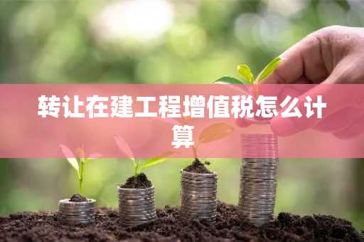 转让在建工程增值税怎么计算