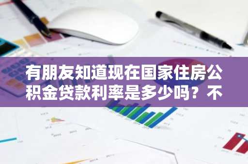 有朋友知道现在国家住房公积金贷款利率是多少吗？不了解国家公积金贷款利率。