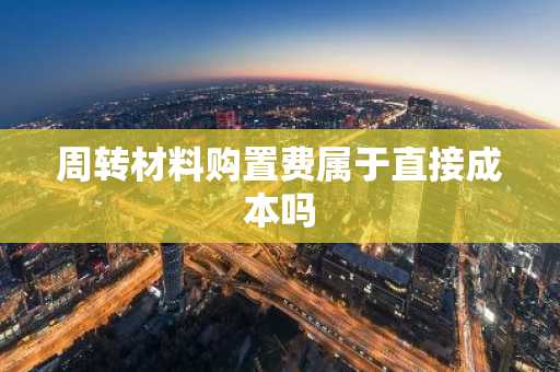周转材料购置费属于直接成本吗