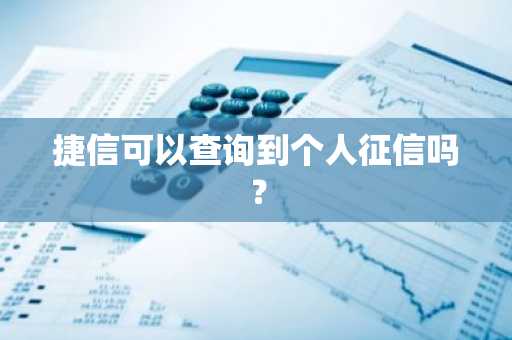 捷信可以查询到个人征信吗？