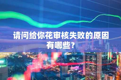 请问给你花审核失败的原因有哪些？