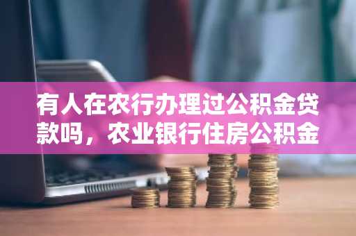 有人在农行办理过公积金贷款吗，农业银行住房公积金贷款流程是什么？