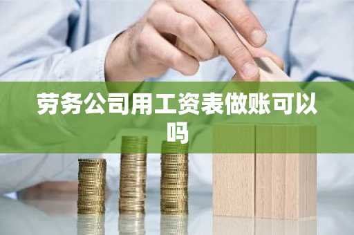 劳务公司用工资表做账可以吗