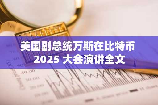 美国副总统万斯在比特币 2025 大会演讲全文