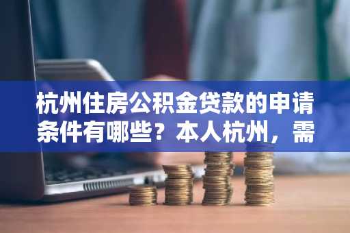 杭州住房公积金贷款的申请条件有哪些？本人杭州，需要帮助。
