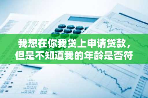 我想在你我贷上申请贷款，但是不知道我的年龄是否符合要求，有人知道要多大年龄才可以申请你我贷贷款吗？