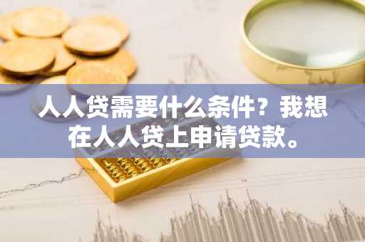人人贷需要什么条件？我想在人人贷上申请贷款。