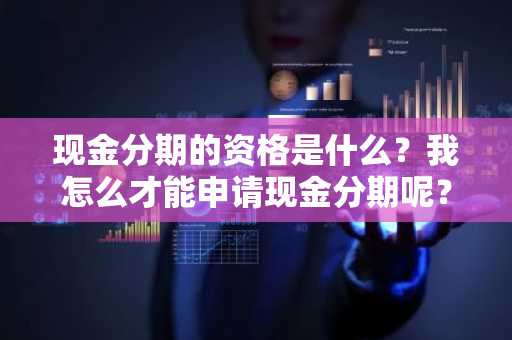 现金分期的资格是什么？我怎么才能申请现金分期呢？