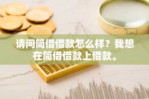 请问简借借款怎么样？我想在简借借款上借款。