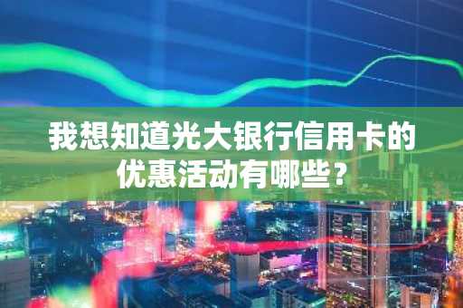 我想知道光大银行信用卡的优惠活动有哪些？