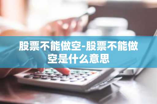 股票不能做空-股票不能做空是什么意思