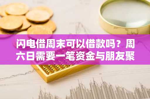 闪电借周末可以借款吗？周六日需要一笔资金与朋友聚会。