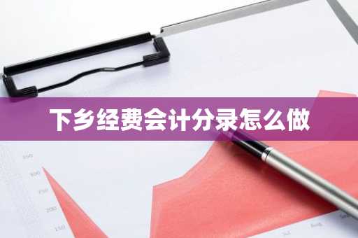 下乡经费会计分录怎么做
