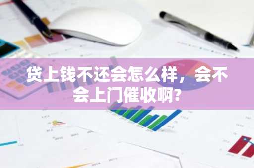 贷上钱不还会怎么样，会不会上门催收啊?