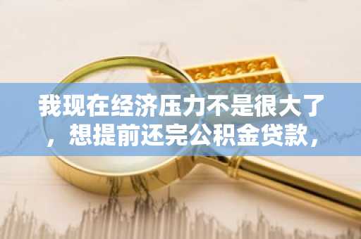 我现在经济压力不是很大了，想提前还完公积金贷款，不知道有什么相关的国家规定么？