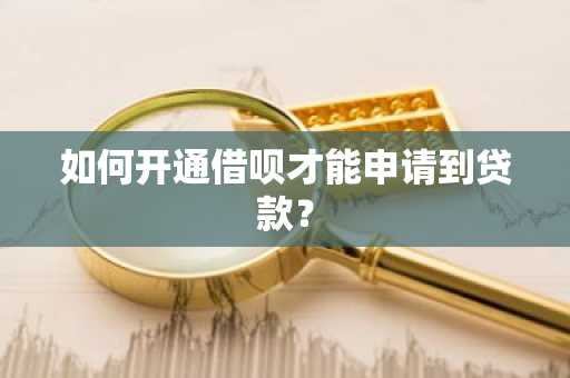 如何开通借呗才能申请到贷款？