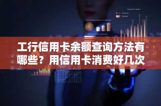 工行信用卡余额查询方法有哪些？用信用卡消费好几次了，不知道还有多少余额。