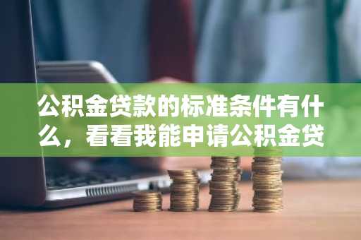 公积金贷款的标准条件有什么，看看我能申请公积金贷款吗