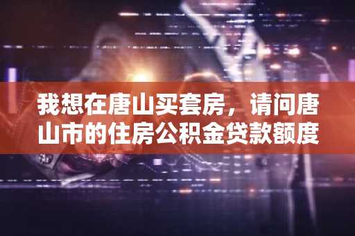 我想在唐山买套房，请问唐山市的住房公积金贷款额度计算方法是什么？
