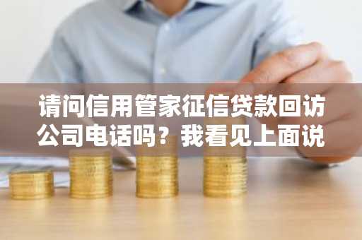 请问信用管家征信贷款回访公司电话吗？我看见上面说会给公司打电话。