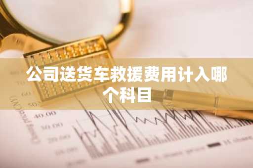 公司送货车救援费用计入哪个科目