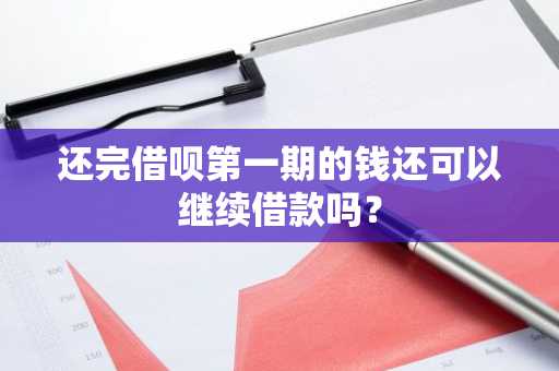 还完借呗第一期的钱还可以继续借款吗？