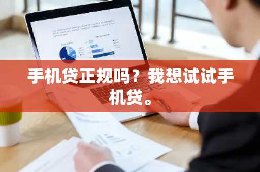 手机贷正规吗？我想试试手机贷。