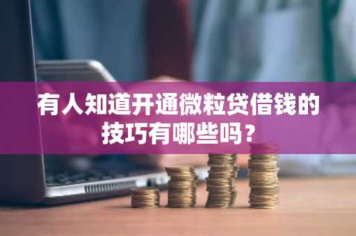 有人知道开通微粒贷借钱的技巧有哪些吗？