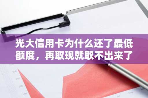 光大信用卡为什么还了最低额度，再取现就取不出来了啊？