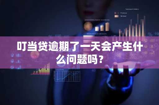 叮当贷逾期了一天会产生什么问题吗？