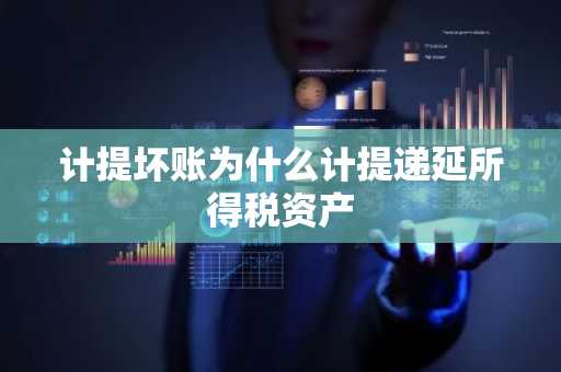 计提坏账为什么计提递延所得税资产