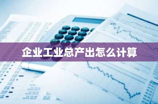 企业工业总产出怎么计算