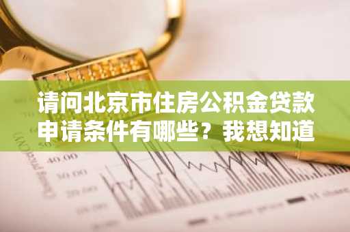 请问北京市住房公积金贷款申请条件有哪些？我想知道我符不符合。