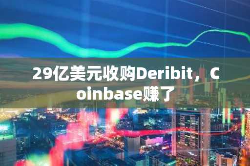 29亿美元收购Deribit，Coinbase赚了