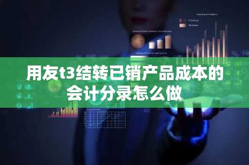 用友t3结转已销产品成本的会计分录怎么做