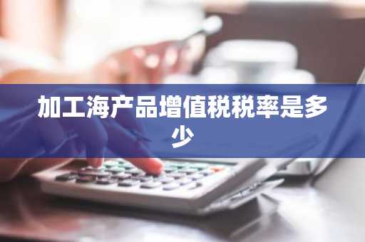 加工海产品增值税税率是多少
