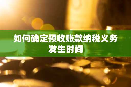如何确定预收账款纳税义务发生时间