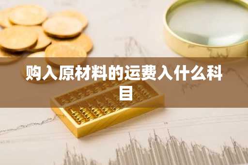 购入原材料的运费入什么科目