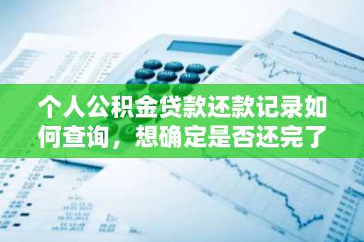 个人公积金贷款还款记录如何查询，想确定是否还完了
