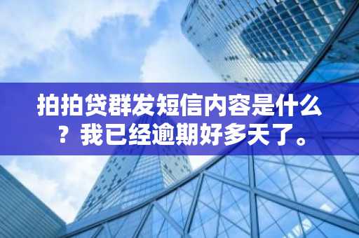 拍拍贷群发短信内容是什么？我已经逾期好多天了。