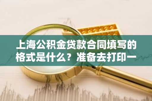 上海公积金贷款合同填写的格式是什么？准备去打印一份贷款合同书。