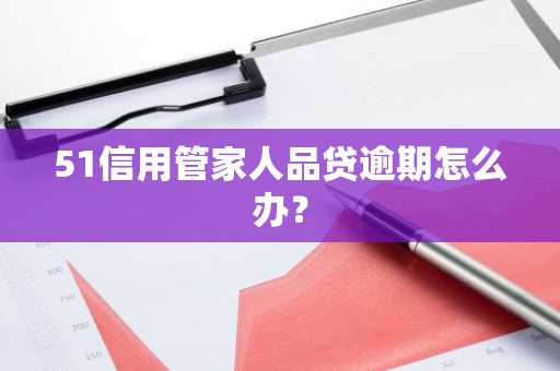 51信用管家人品贷逾期怎么办？