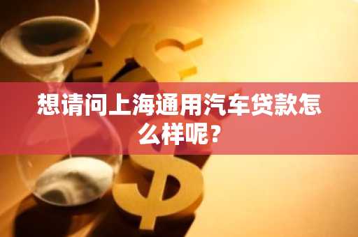 想请问上海通用汽车贷款怎么样呢？
