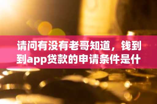 请问有没有老哥知道，钱到到app贷款的申请条件是什么呢？